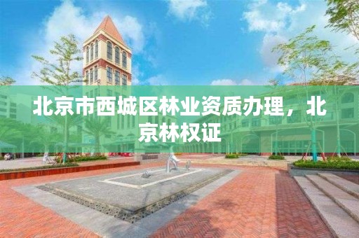 北京市西城区林业资质办理，北京林权证