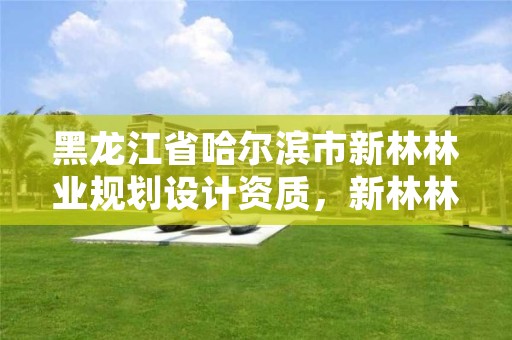 黑龙江省哈尔滨市新林林业规划设计资质,新林林业局属于哪个县
