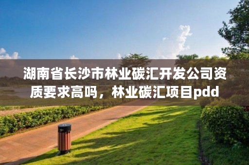 湖南省长沙市林业碳汇开发公司资质要求高吗，林业碳汇项目pdd