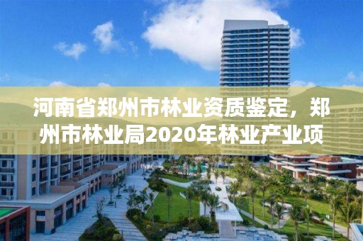 河南省郑州市林业资质鉴定,郑州市林业局2020年林业产业项目