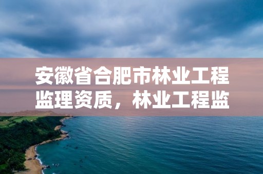 安徽省合肥市林业工程监理资质，林业工程监理资质证书