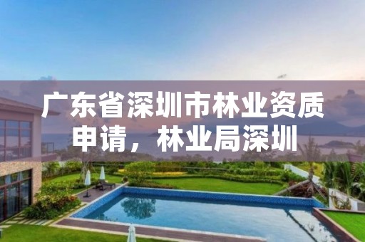 广东省深圳市林业资质申请,林业局深圳