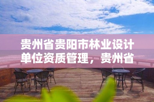 贵州省贵阳市林业设计单位资质管理,贵州省林业勘察设计院地址