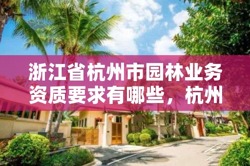 浙江省杭州市园林业务资质要求有哪些，杭州园林部门