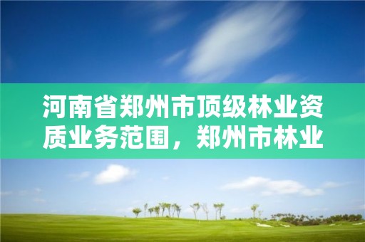 河南省郑州市顶级林业资质业务范围,郑州市林业局2020年林业产业项目