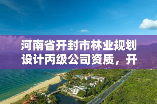 河南省开封市林业规划设计丙级公司资质,开封林业局招标