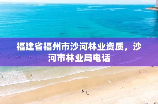 福建省福州市沙河林业资质,沙河市林业局电话