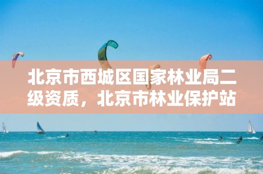 北京市西城区国家林业局二级资质，北京市林业保护站