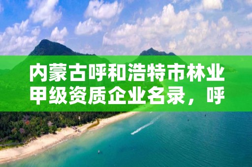内蒙古呼和浩特市林业甲级资质企业名录,呼和浩特市园林公司有哪些