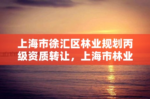 上海市徐汇区林业规划丙级资质转让，上海市林业局电话号码