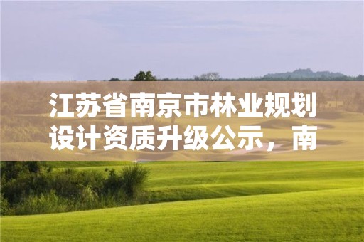江苏省南京市林业规划设计资质升级公示,南京林业森林工程