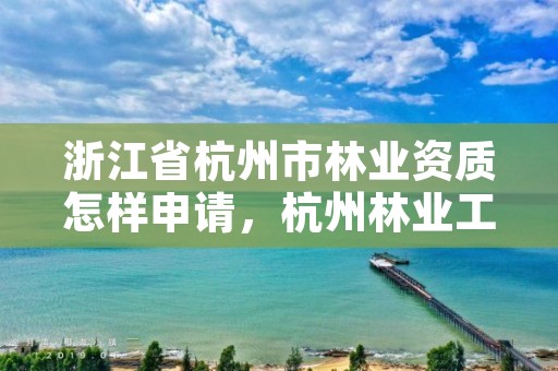 浙江省杭州市林业资质怎样申请,杭州林业工程师