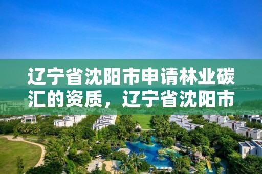 辽宁省沈阳市申请林业碳汇的资质，辽宁省沈阳市申请林业碳汇的资质在哪办理