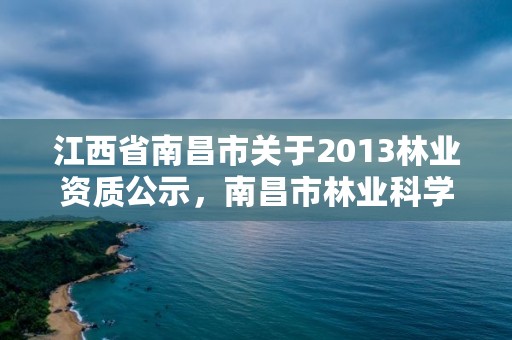 江西省南昌市关于2013林业资质公示,南昌市林业科学研究所