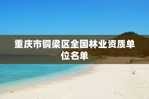 重庆市铜梁区全国林业资质单位名单