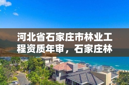 河北省石家庄市林业工程资质年审,石家庄林业科学研究院