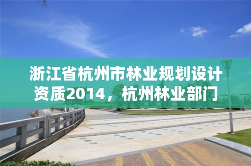 浙江省杭州市林业规划设计资质2014,杭州林业部门