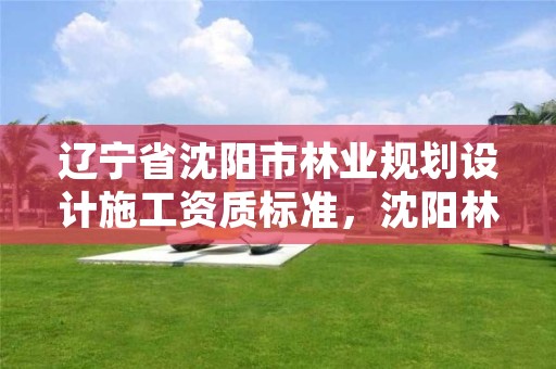 辽宁省沈阳市林业规划设计施工资质标准,沈阳林业局