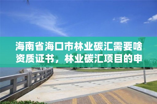海南省海口市林业碳汇需要啥资质证书,林业碳汇项目的申请主体包含哪些