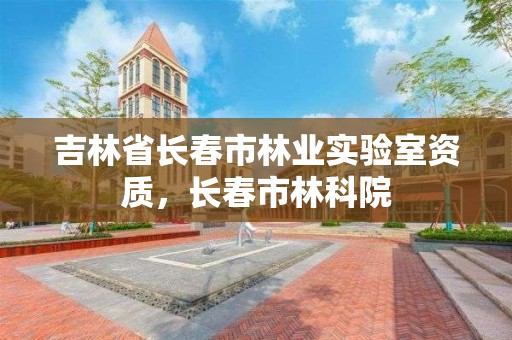 吉林省长春市林业实验室资质，长春市林科院