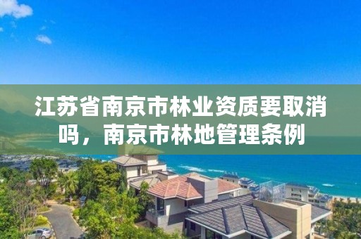 江苏省南京市林业资质要取消吗,南京市林地管理条例