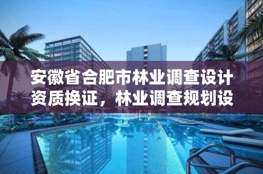 安徽省合肥市林业调查设计资质换证，林业调查规划设计资质证书查询