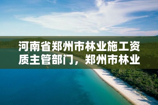 河南省郑州市林业施工资质主管部门,郑州市林业产业发展中心