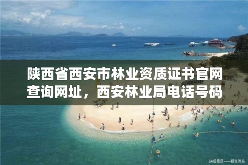 陕西省西安市林业资质证书官网查询网址，西安林业局电话号码