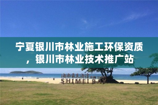 宁夏银川市林业施工环保资质,银川市林业技术推广站