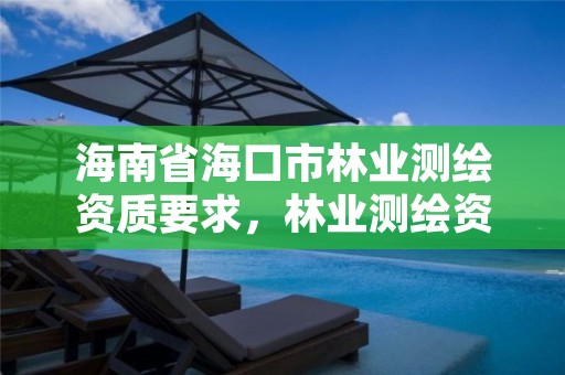 海南省海口市林业测绘资质要求,林业测绘资质哪里办理