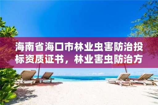 海南省海口市林业虫害防治投标资质证书,林业害虫防治方案