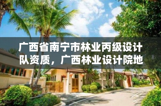 广西省南宁市林业丙级设计队资质,广西林业设计院地址