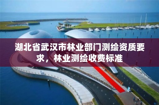 湖北省武汉市林业部门测绘资质要求,林业测绘收费标准