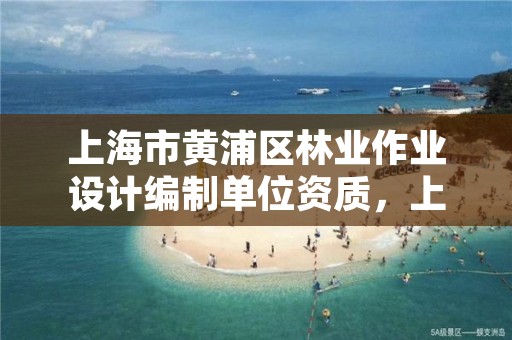 上海市黄浦区林业作业设计编制单位资质,上海林业工程师
