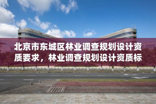 北京市东城区林业调查规划设计资质要求，林业调查规划设计资质标准