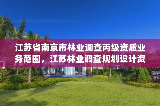 江苏省南京市林业调查丙级资质业务范围,江苏林业调查规划设计资质
