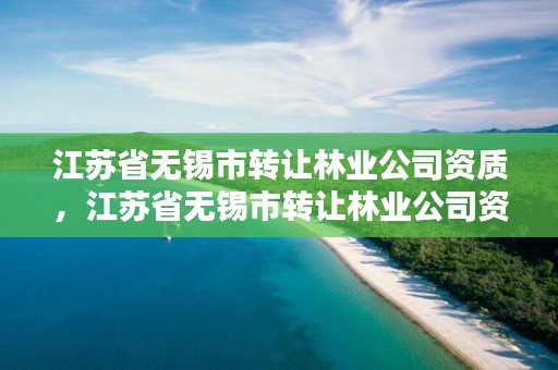 江苏省无锡市转让林业公司资质,江苏省无锡市转让林业公司资质流程