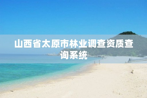 山西省太原市林业调查资质查询系统