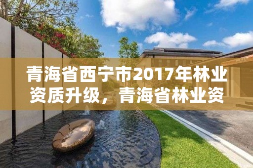 青海省西宁市2017年林业资质升级，青海省林业资源