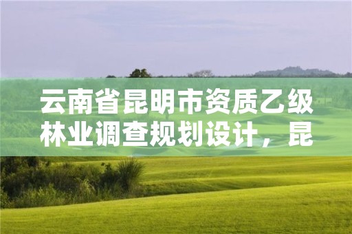 云南省昆明市资质乙级林业调查规划设计,昆明林业规划设计院