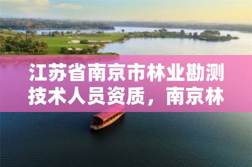 江苏省南京市林业勘测技术人员资质,南京林业森林工程