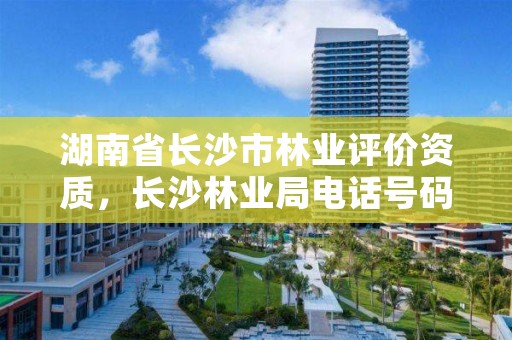 湖南省长沙市林业评价资质,长沙林业局电话号码