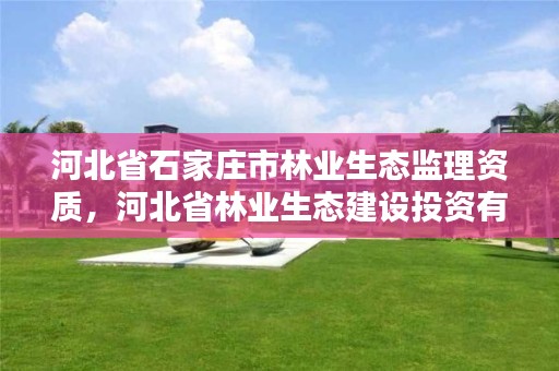 河北省石家庄市林业生态监理资质，河北省林业生态建设投资有限公司