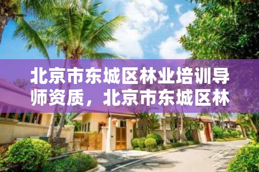 北京市东城区林业培训导师资质，北京市东城区林业培训导师资质办理