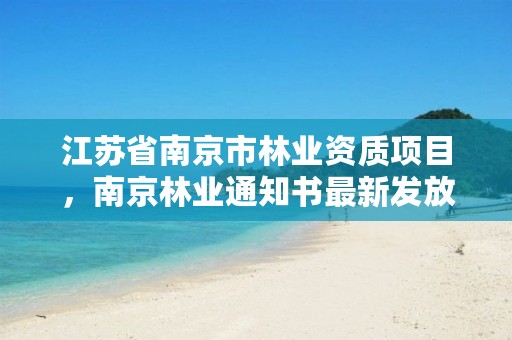 江苏省南京市林业资质项目,南京林业通知书最新发放情况