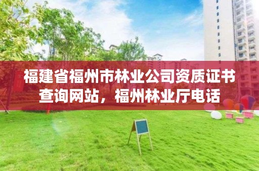 福建省福州市林业公司资质证书查询网站,福州林业厅电话