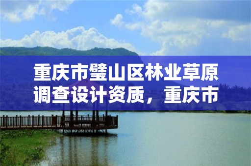 重庆市璧山区林业草原调查设计资质,重庆市林业规划设计院电话