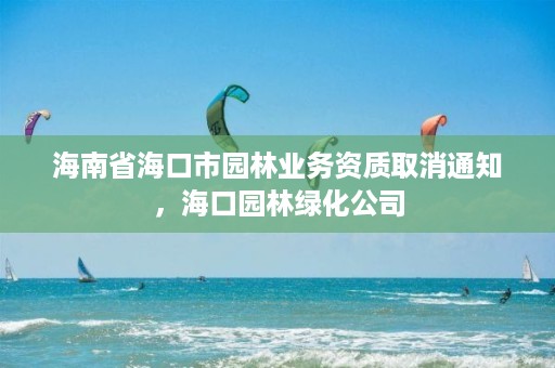 海南省海口市园林业务资质取消通知,海口园林绿化公司