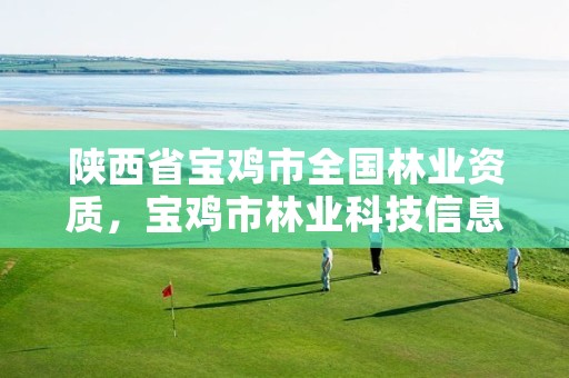 陕西省宝鸡市全国林业资质，宝鸡市林业科技信息中心