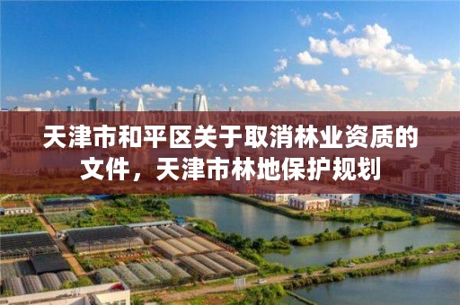 天津市和平区关于取消林业资质的文件，天津市林地保护规划